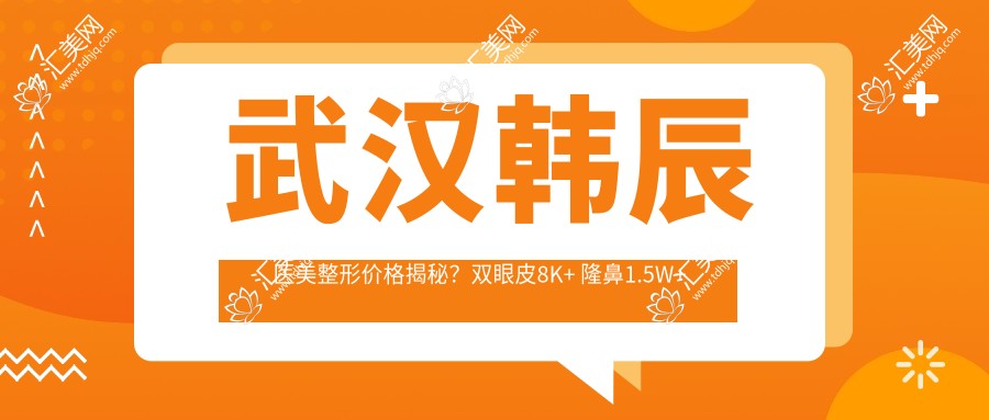 武汉韩辰医美整形价格揭秘?双眼皮8K+ 隆鼻1.5W+ 皮肤管理5K+