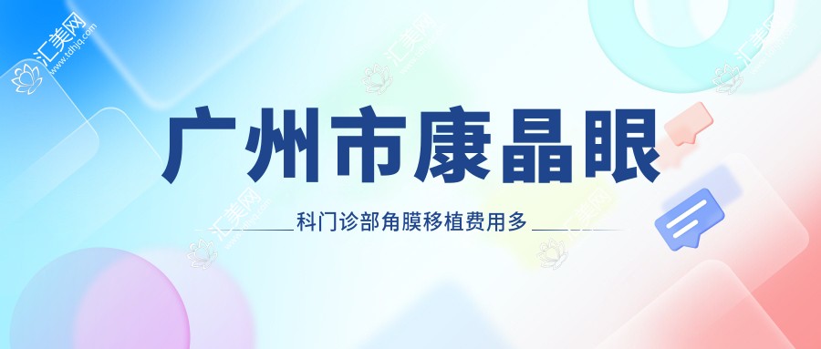 广州市康晶眼科门诊部角膜移植费用多少?近视激光约1.5W+ 白内障手术2W+ 干眼治疗套餐5K+