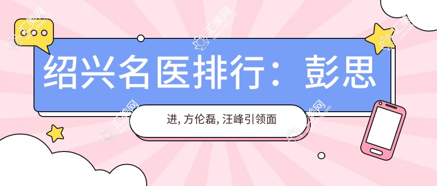 绍兴名医排行:彭思进, 方伦磊, 汪峰带领面部抗衰老新风尚