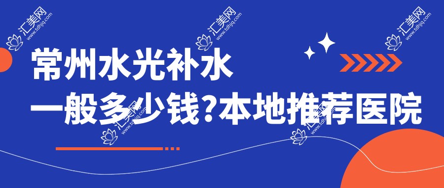 常州水光补水一般多少钱?本地推荐医院展示