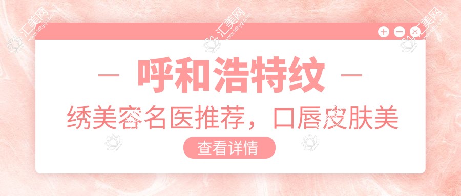 呼和浩特纹绣美容名医推荐,口唇皮肤美化医生集锦