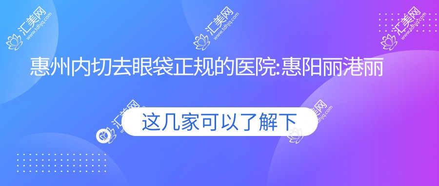 惠州内切去眼袋正规的医院:惠阳丽港丽格医疗美容诊所