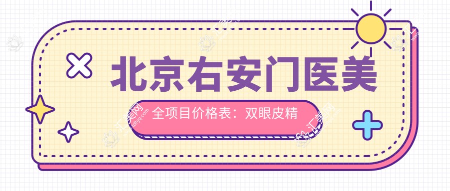 北京右安门医美全项目价格表：双眼皮微雕至异物取出2800+起，面部提升隆鼻颧骨整形优惠