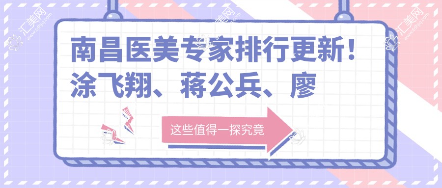 南昌医美医生排行更新！涂飞翔、蒋公兵、廖洪跃精擅眼部胸部整形上榜！