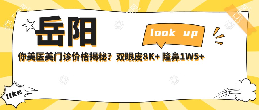 岳阳你美医美门诊价格揭秘？双眼皮8K+ 隆鼻1W5+ 3K+