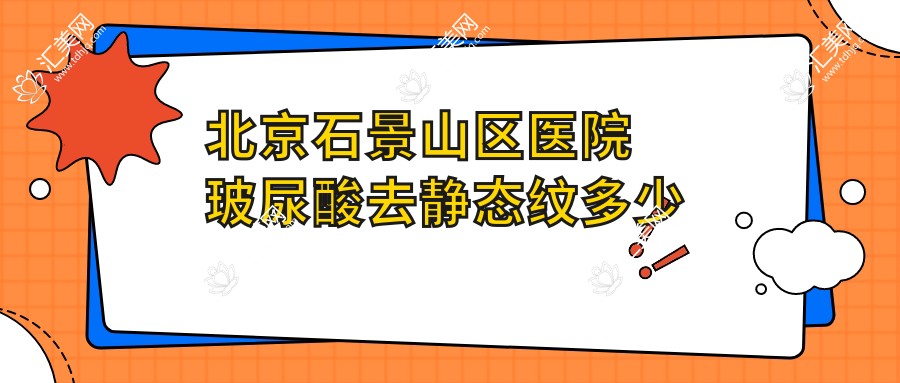 北京石景山区医院玻尿酸去静态纹多少钱?玻尿酸去静态纹1650元