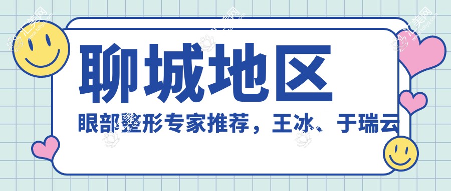 聊城地区眼部整形医生推荐,王冰、于瑞云等医生备受信赖