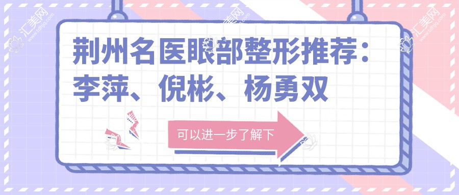 荆州名医眼部整形推荐：李萍、倪彬、杨勇双眼皮手术如何？