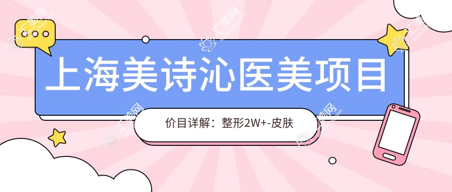 上海美诗沁医美项目价目详解：整形2W+-皮肤管理5K+-微整1W+