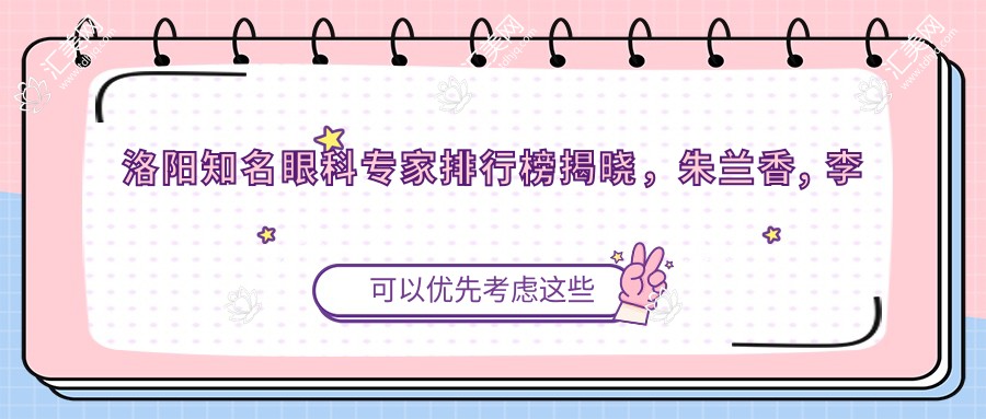洛阳有名眼科医生排行榜揭晓,朱兰香, 李博, 郜杰等擅长白内障及整形手术