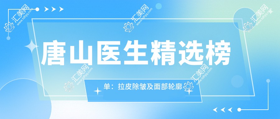 唐山医生精选榜单:拉皮除皱及面部轮廓医生推荐