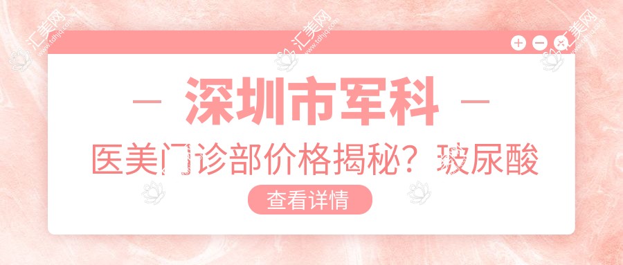深圳市军科医美门诊部价格揭秘?玻尿酸填充5K+ 2K+ 热玛吉1.5W+