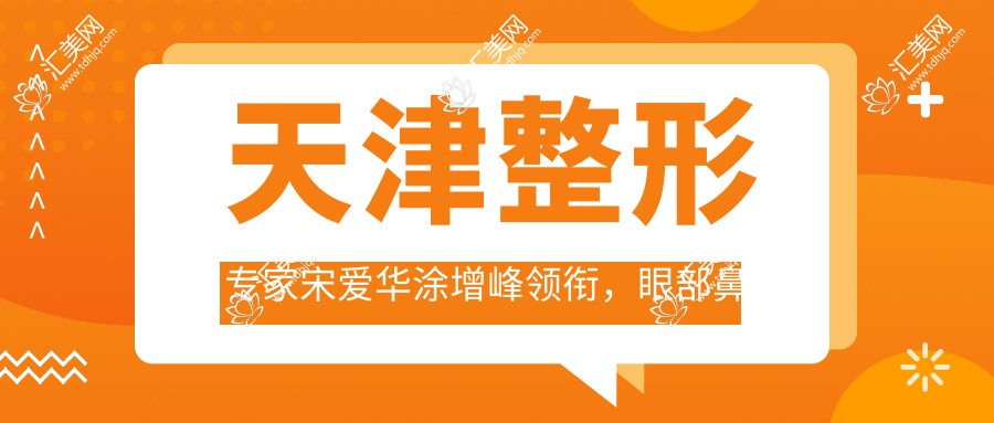 天津整形医生宋爱华涂增峰领衔，眼部鼻部皮肤等精细整形备受推崇