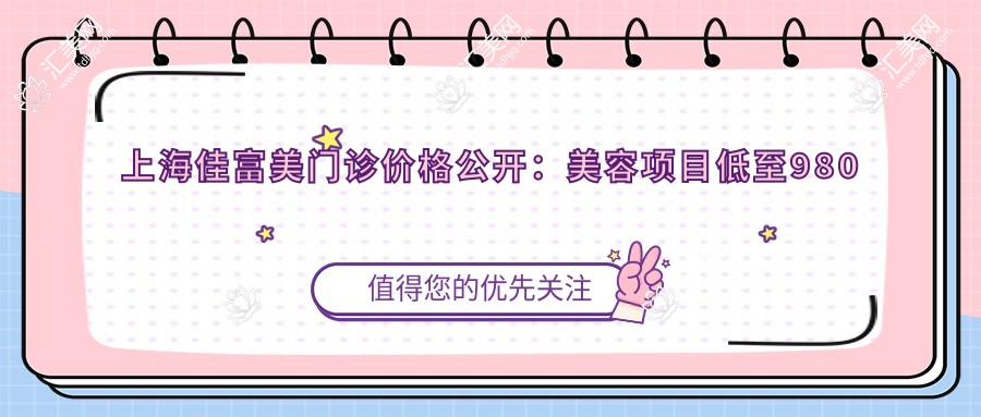 上海佳富美门诊价格公开:美容项目低至980元起,全览优惠价!