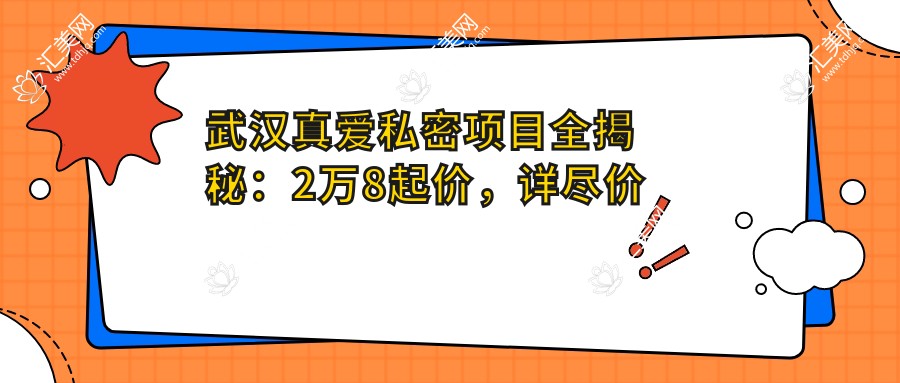 武汉真爱私密项目全揭秘:2万8起价,详尽价格表在手,品质服务超值体验!