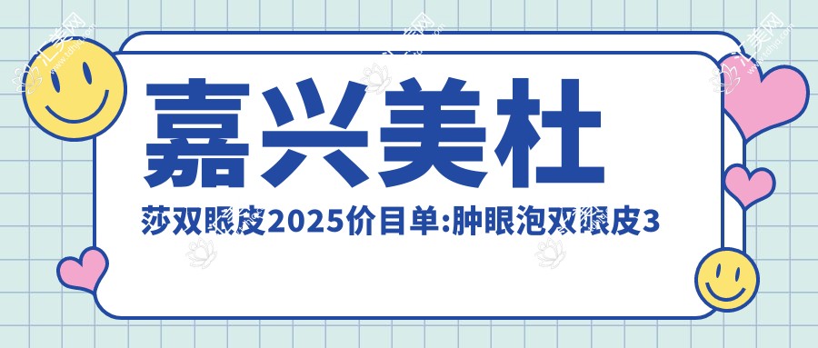 嘉兴美杜莎双眼皮2025价目单:肿眼泡双眼皮3千+韩国定点双眼皮2千+埋线双眼皮2千+定点双眼皮4千+
