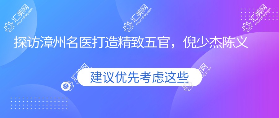 探访漳州名医打造精致五官,倪少杰陈义华等医生眼部鼻部整形备受推崇