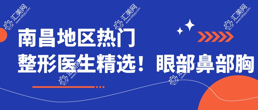 南昌地区热门整形医生精选!眼部鼻部胸部塑形备受赞誉!医生实力盘点