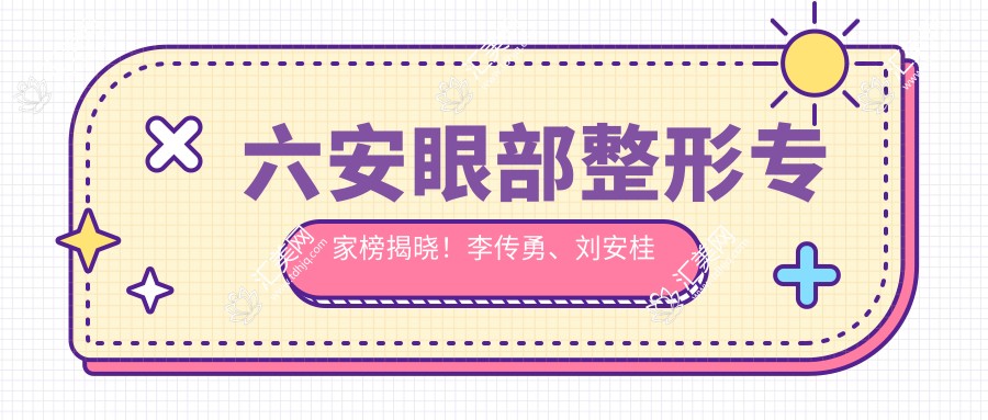 六安眼部整形医生榜揭晓!李传勇、刘安桂以精细技艺获赞!