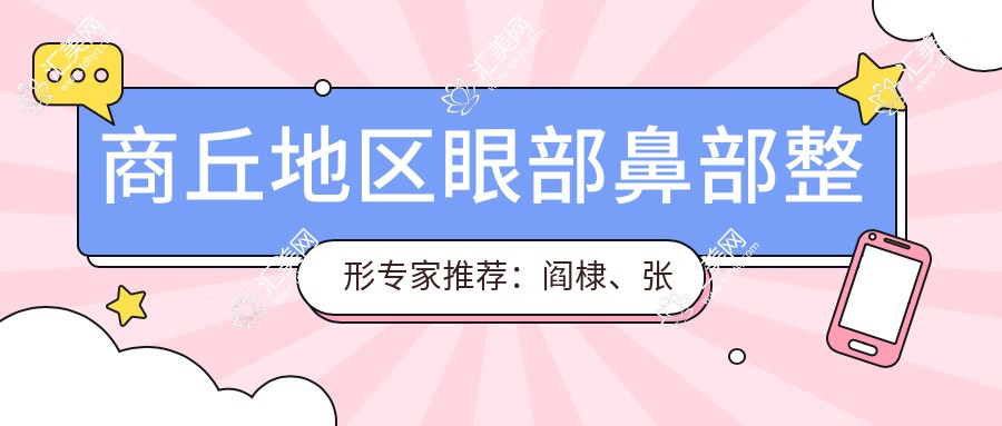 商丘地区眼部鼻部整形医生推荐:阎棣、张帅兵、杜宏如何?