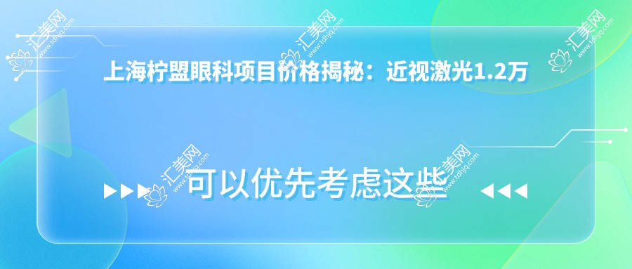 上海柠盟眼科项目价格揭秘:近视激光1.2万起,白内障超声乳化6千起,多面检查套餐500元起