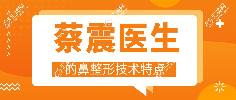 蔡震医生的鼻整形技术特点
