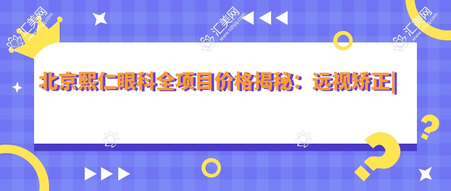 北京熙仁眼科全项目价格揭秘:远视矫正