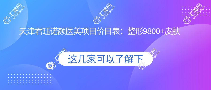 天津君珏诺颜医美项目价目表:整形9800+皮肤管理1500元起,实惠之选