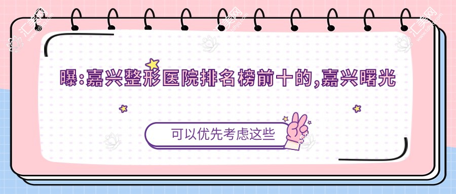 曝:嘉兴整形医院排名榜前十的,嘉兴曙光美容医院(旗舰店)/当代上榜前3!