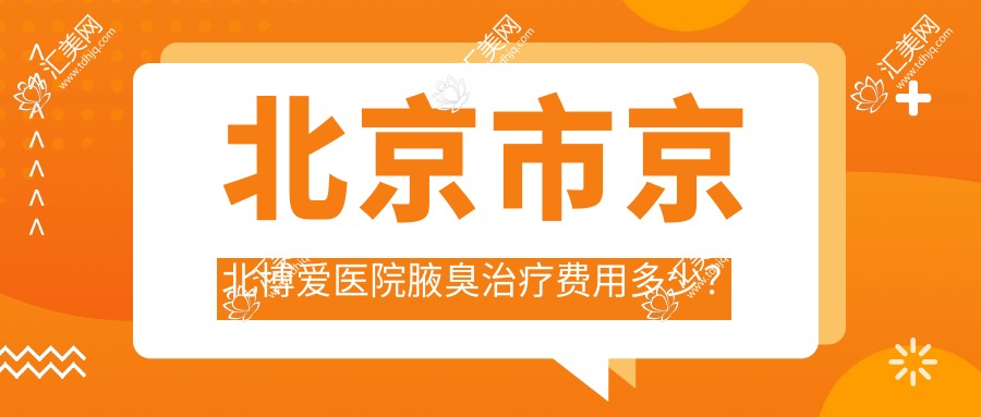 北京市京北博爱医院腋臭治疗费用多少？微创大汗腺清除约8K+激光除臭约1W+杆菌注射约5K+