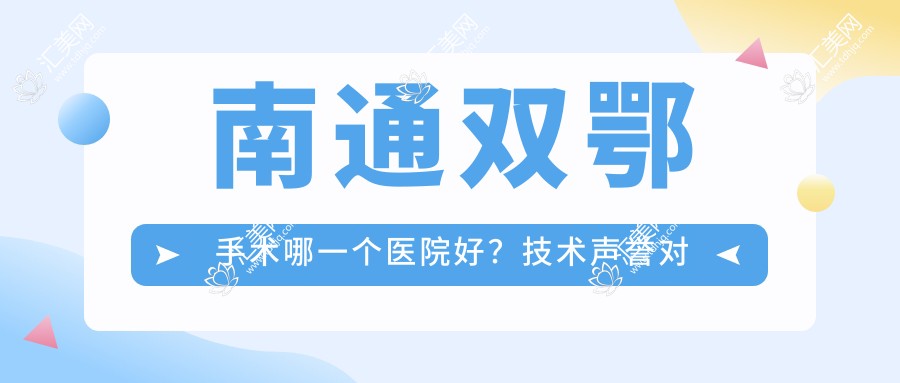 南通双鄂手术哪一个医院好?技术声誉对比:启东市中医院/如东县中医院/志浩仁和医疗等10家