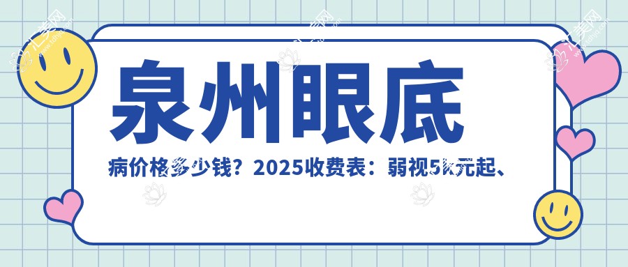 泉州眼底病价格多少钱?2025收费表:弱视5k元起、青光眼3k元起