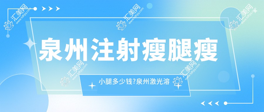 泉州注射瘦腿瘦小腿多少钱?泉州激光溶脂瘦小腿/水动力吸脂瘦小腿/冷冻溶脂瘦小腿费用划算