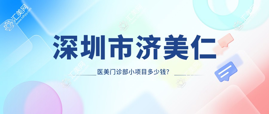 深圳市济美仁医美门诊部小项目多少钱?2K+ 热玛吉1W+ 隆鼻5W起