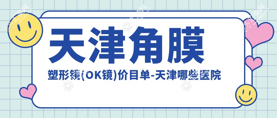 天津角膜塑形镜(OK镜)价目单-天津哪些医院角膜塑形镜(OK镜)疗效较好且收费合理