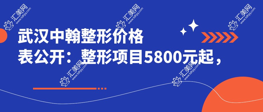 武汉中翰整形价格表公开:整形项目5800元起,详列各项优惠!