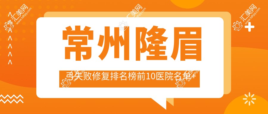常州隆眉弓失败修复排名榜前10医院名单+费用收费表介绍!技术强技术靠谱