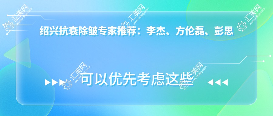 绍兴抗衰除皱医生推荐:李杰、方伦磊、彭思进