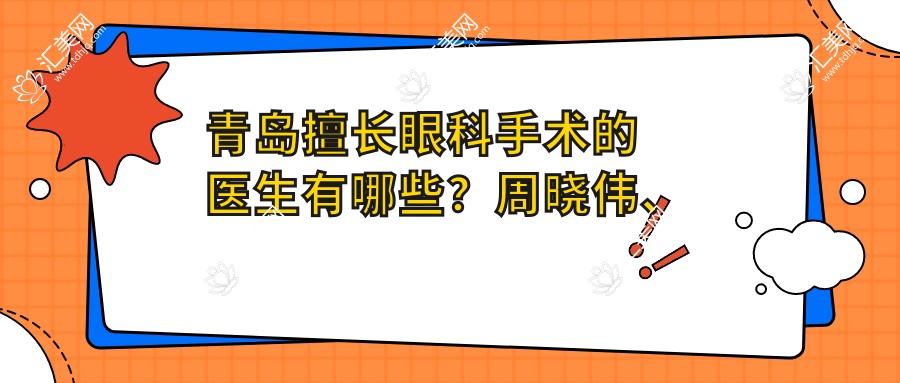 青岛擅长眼科手术的医生有哪些?周晓伟、黄钰森、于海涛均受推荐