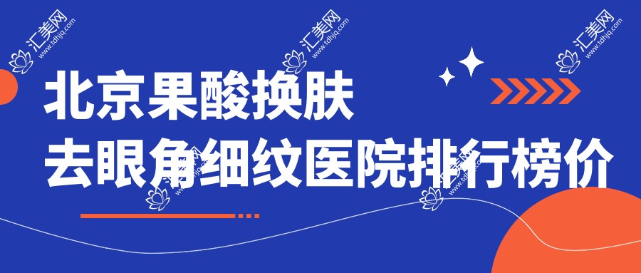 北京果酸肤质变好去眼角细纹医院排行榜价目表总览!公办、私立都有,北京果酸肤质变好去眼角细纹医院排行榜