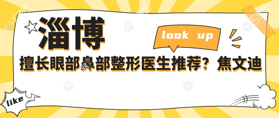 淄博擅长眼部鼻部整形医生推荐?焦文迪杨文敬蒋学金等医生上榜