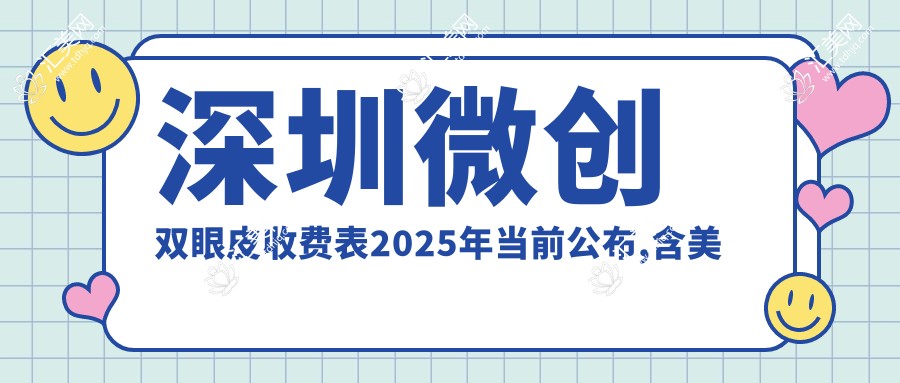 深圳微创双眼皮收费表2025年当前公布,含美杜莎双眼皮/欧范双眼皮/定点双眼皮费用明细
