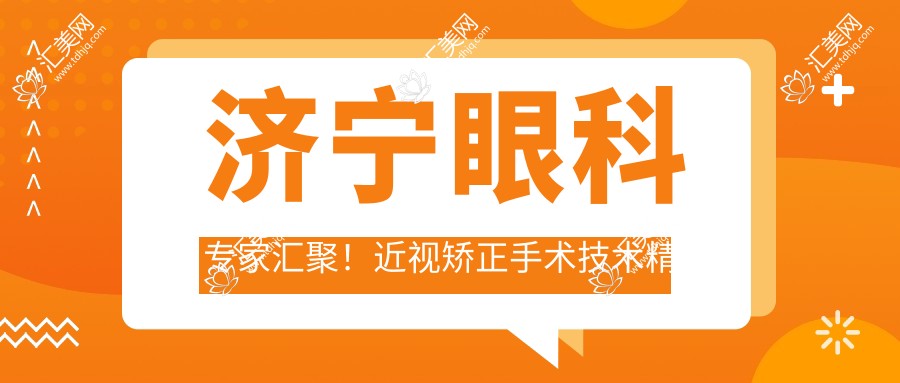 济宁眼科医生汇聚!近视矫正手术技术精细获赞,医生口碑排行新版