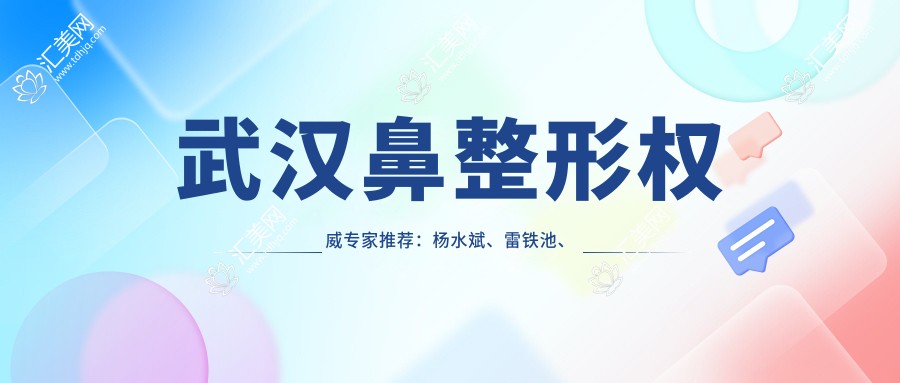 武汉鼻整形有名医生推荐:杨水斌、雷铁池、祁向峰,精通鼻部综合及修复