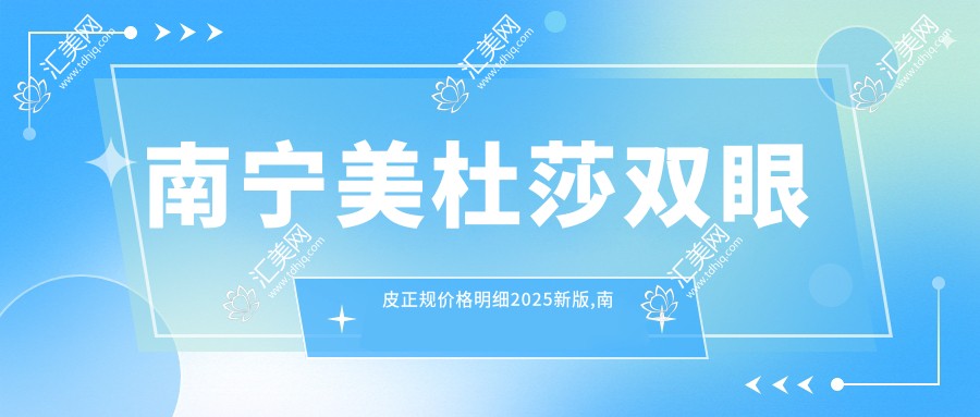 南宁美杜莎双眼皮正规价格明细2025新版,南宁美杜莎双眼皮/韩国三点双眼皮多少钱