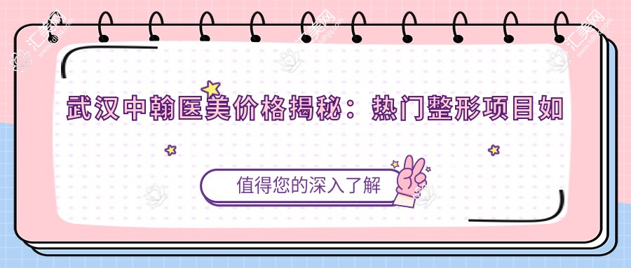 武汉中翰医美价格揭秘：热门整形项目如隆鼻丰唇费用一览