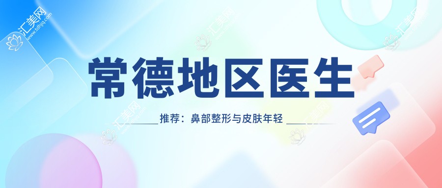 常德地区医生推荐:鼻部整形与皮肤年轻化管理医生名单揭晓