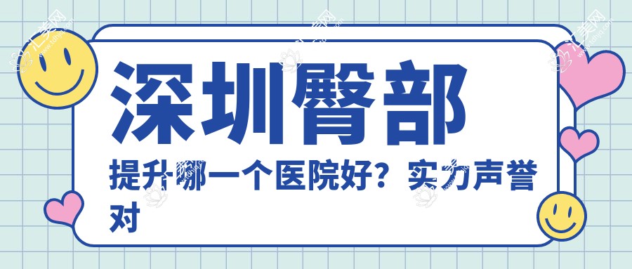 深圳臀部提升哪一个医院好?实力声誉对比:深圳心悦医疗美容
