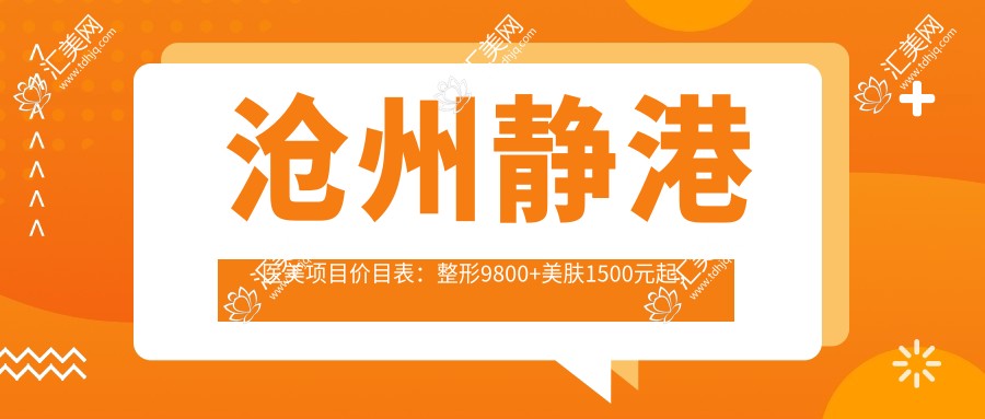 沧州静港医美项目价目表:整形9800+美肤1500元起,实惠透明