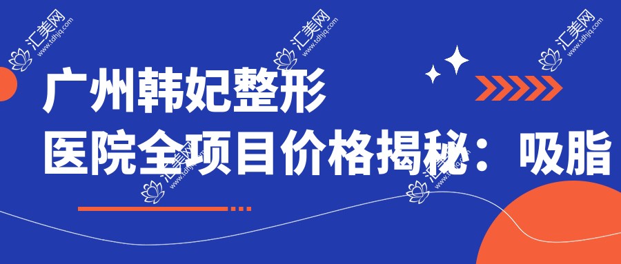 广州韩妃整形医院全项目价格揭秘:吸脂塑形